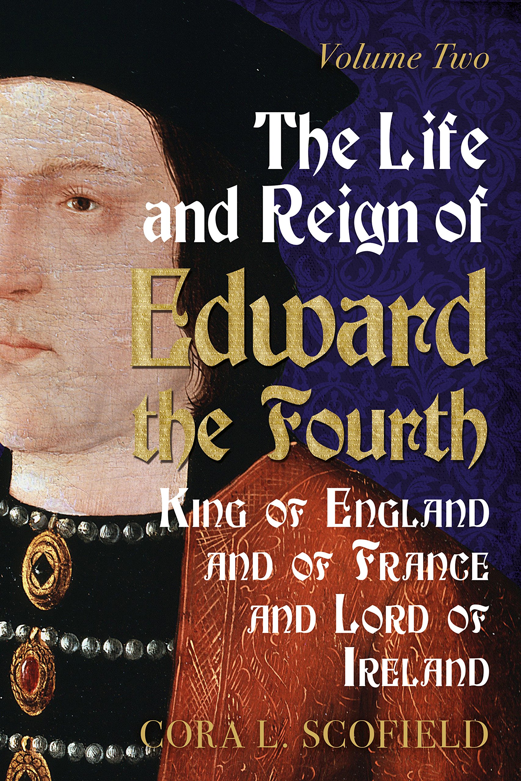 The Life and Reign of Edward the Fourth, King of England and of France and Lord of Ireland: Volume 2