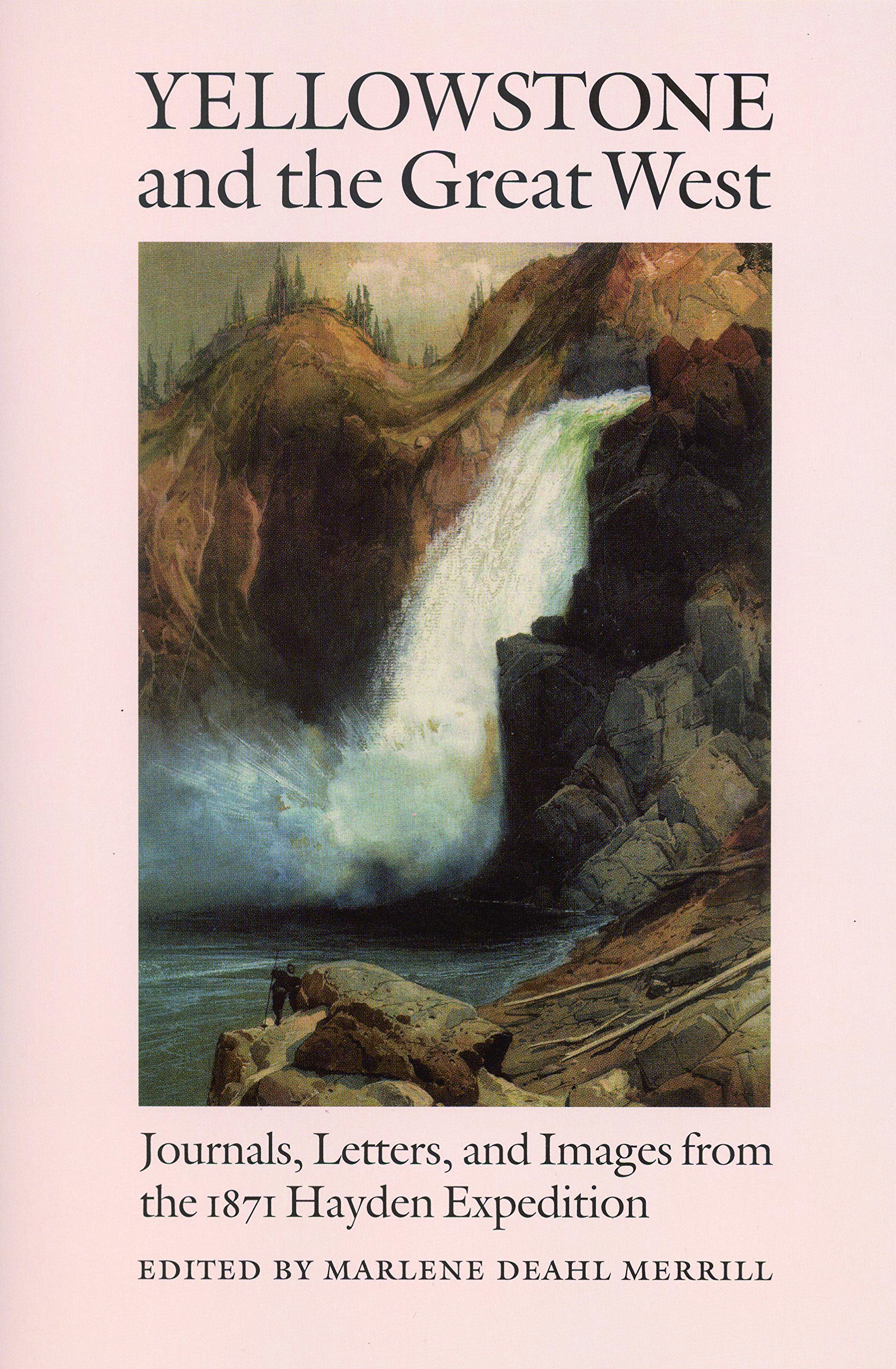 Yellowstone and the Great West: Journals, Letters, and Images from the 1871 Hayden Expedition