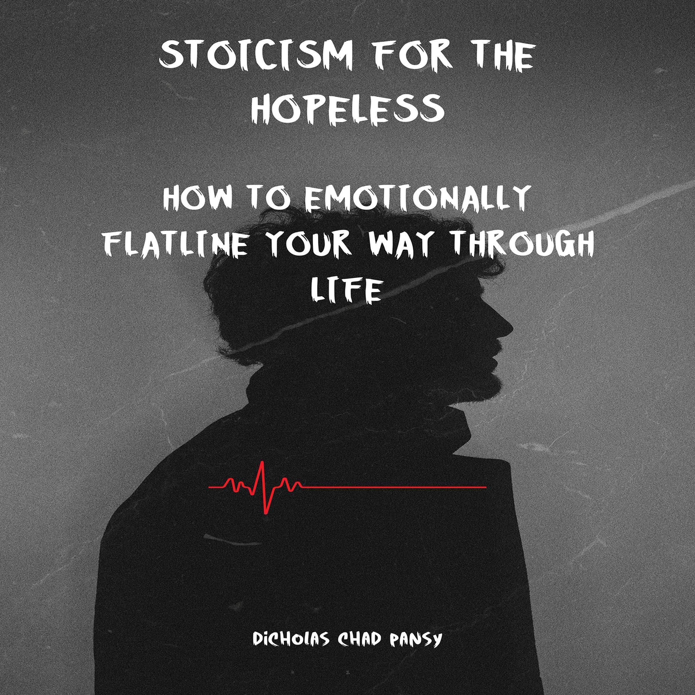 Stoicism for the Hopeless: How to Emotionally Flatline Your Way Through Life