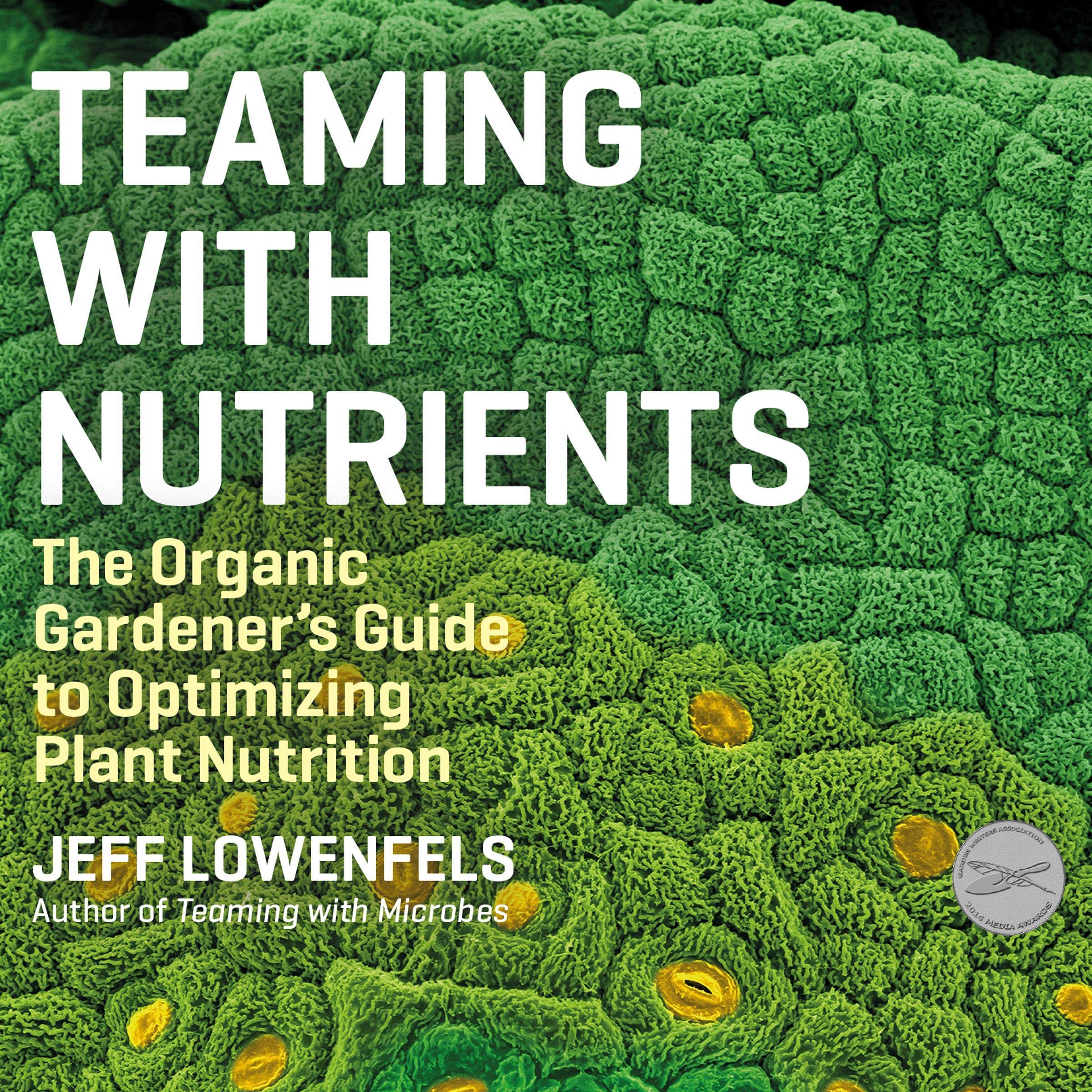 Teaming with Nutrients: The Organic Gardener's Guide to Optimizing Plant Nutrition