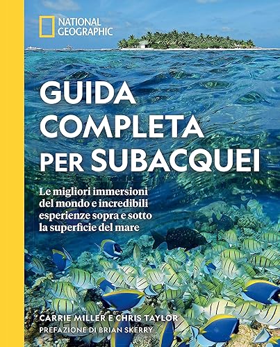 Guida completa per subacquei. Le migliori immersioni del mondo e incredibili esperienze sopra e sotto la superficie del mare. Ediz. illustrata