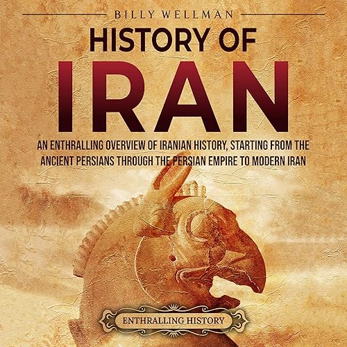 History of Iran: An Enthralling Overview of Iranian History, Starting from the Ancient Persians Through the Persian Empire to Modern Iran (Exploring the Middle East)