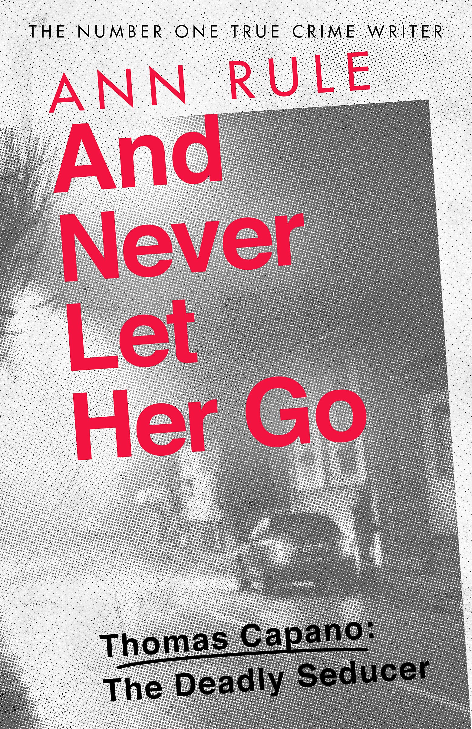 And Never Let Her Go: Thomas Capano: The Deadly Seducer