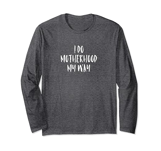 Amazon Com I Do Motherhood My Way Quote Long Sleeve T Shirt Clothing