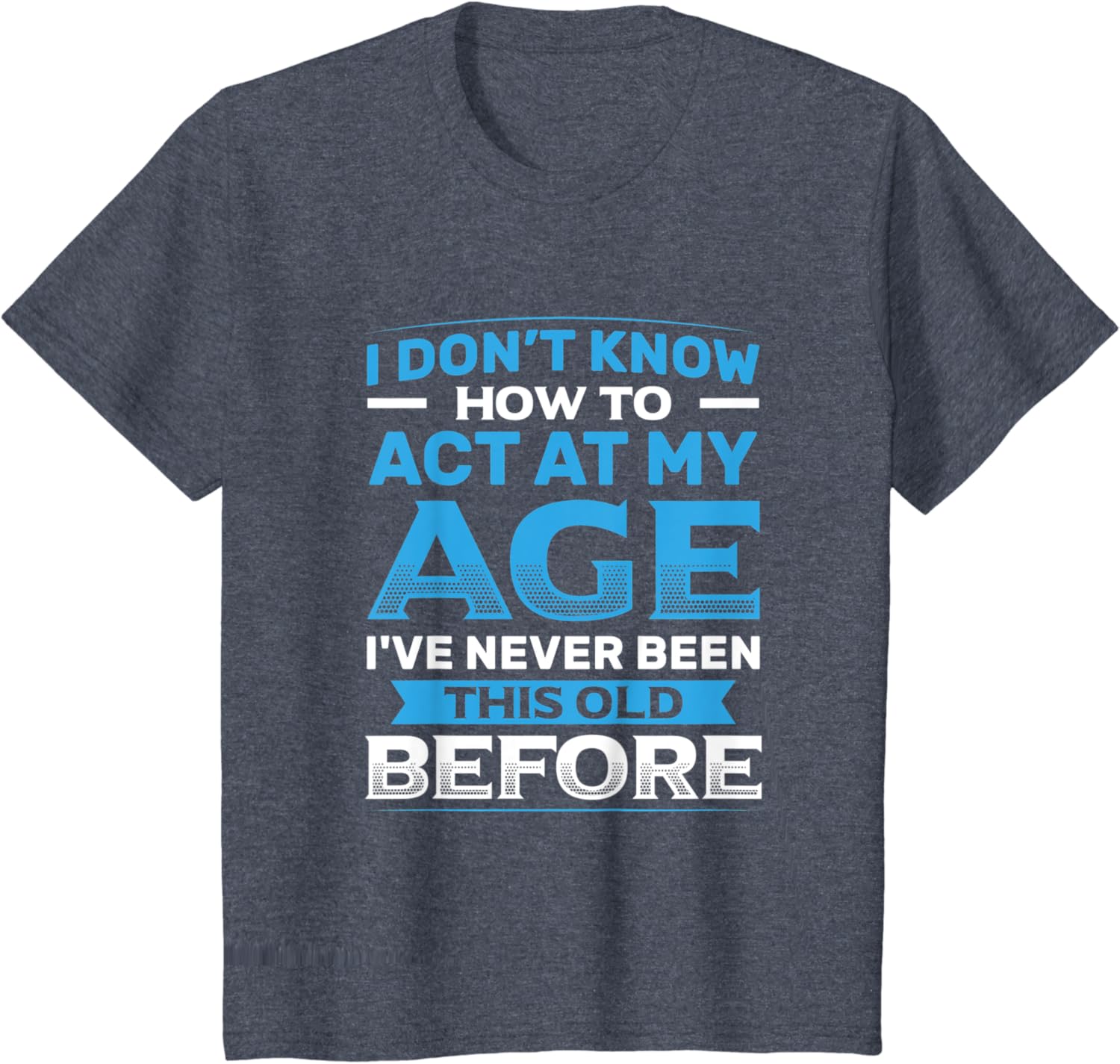 I Don't Know How To Act At My Age Funny Happy Birthday T-Shirt