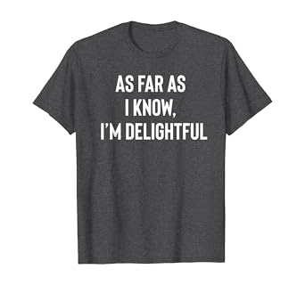 Amazon Com As Far As I Know I M Delightful T Shirt Clothing