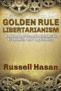 Golden Rule Libertarianism: A Defense of Freedom in Social, Economic, and Legal Policy (Philosophy)