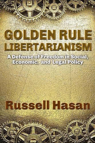 Golden Rule Libertarianism A Defense of Freedom in Social, Economic, and Legal Policy (Philosophy)