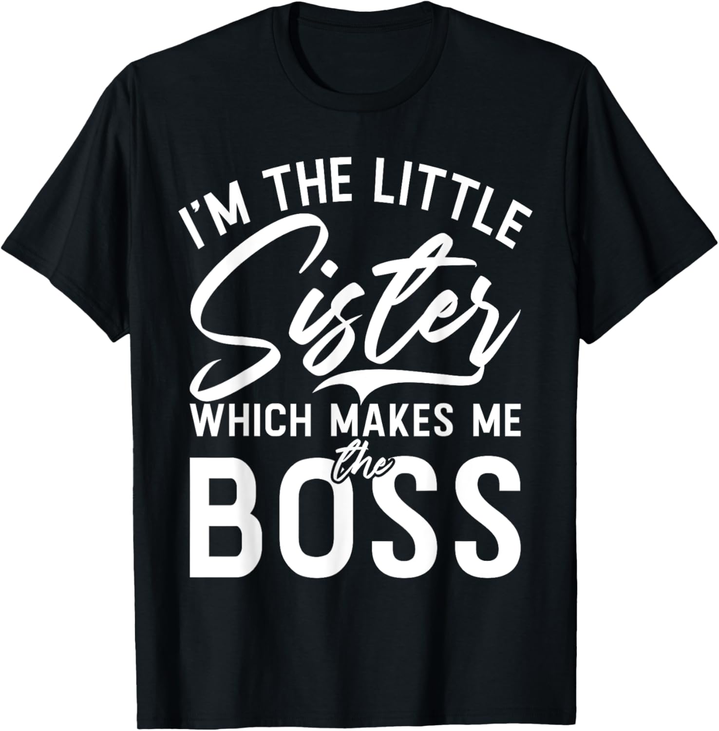 Im the little Sister which makes me the Boss Little Sister T-Shirt