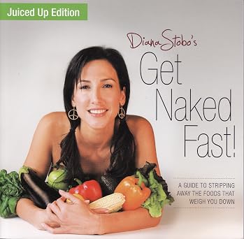 Get Naked Fast! Juiced Up Edition: A Guide to Stripping Away the Foods That Weigh You Down by Diana Stobo-Wow! eBook