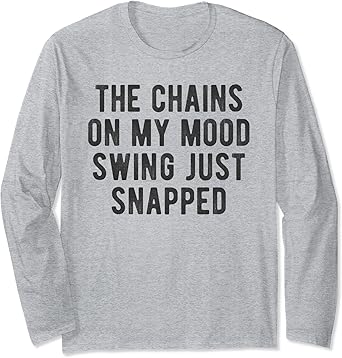 Amazon Com Chains Mood Swing Just Snapped Short Fuse Moody Saying Meme Long Sleeve T Shirt Clothing Shoes Jewelry Amazon Com Chains Mood Swing Just Snapped Short Fuse Moody Saying Meme Long Sleeve T Shirt Clothing Shoes Jewelry