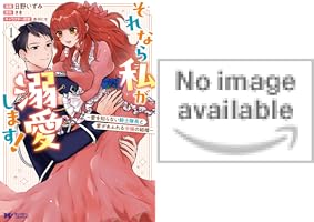 それなら私が溺愛します!～愛を知らない騎士隊長と愛があふれる令嬢の結婚～ Amazon.co.jp: それなら私が溺愛します！～愛を知らない騎士隊長