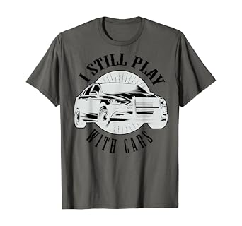 i still play with cars t shirt