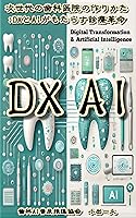 今からできる！理想の歯科医院の創り方 次世代歯科医院の作りかた ： DXとAIがもたらす診療革命 歯科AI