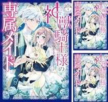 神獣騎士様の専属メイド～無能と呼ばれた令嬢は、本当は希少な聖属性の