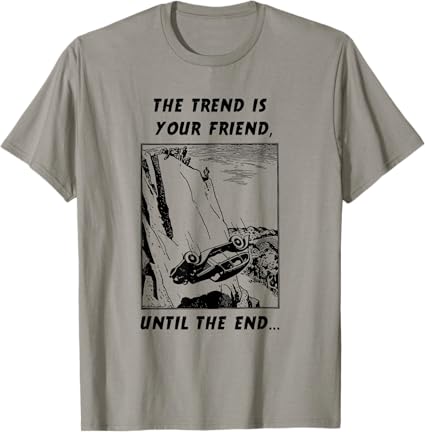 The Trend is Your Friend, Until the End - Trader T-Shirt