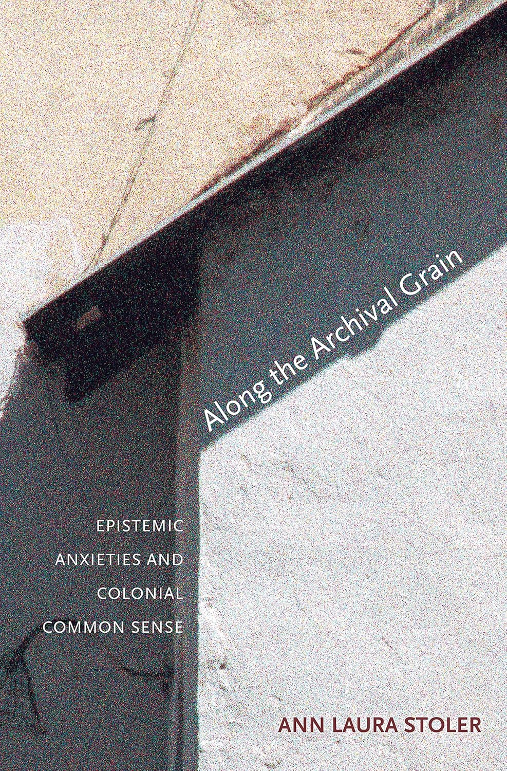 Along the Archival Grain Thinking Through Colonial Ontologies Epistemic Anxieties and Along the Archival Grain Thinking Through Colonial Ontologies Epistemic Anxieties and