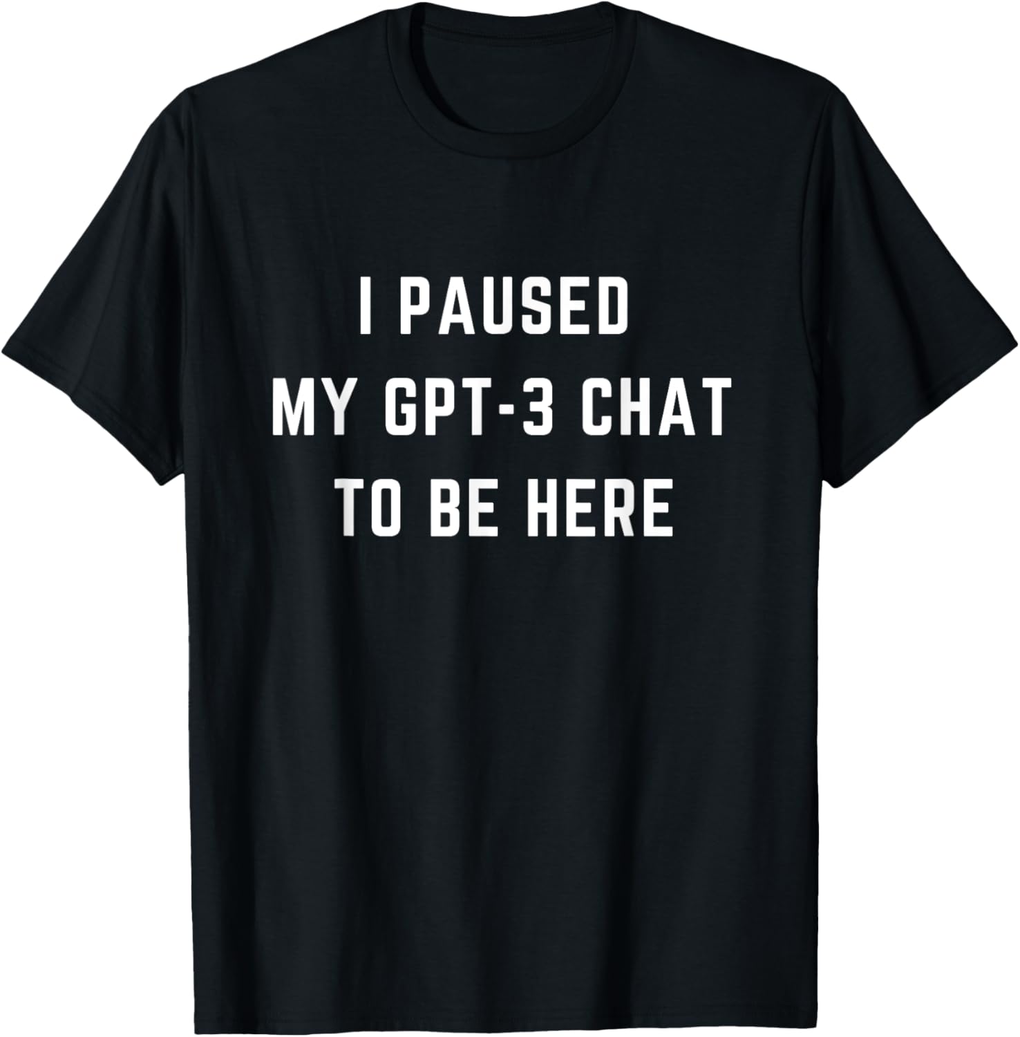 I Paused My GPT-3 Chat To Be Here T-Shirt