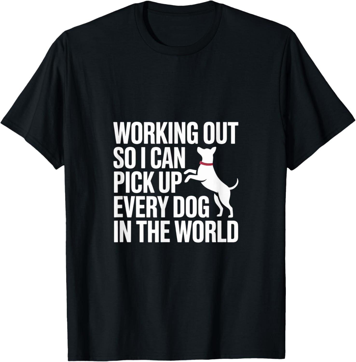 Working Out So I Can Pick Up Every Dog In The World —— T-Shirt for Men Women Kids Working Out So I Can Pick Up Every Dog In The World —— T-Shirt for Men Women Kids