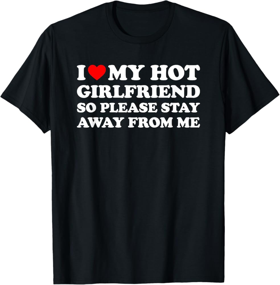 I Love My Hot Girlfriend So Please Stay Away From Me T-Shirt