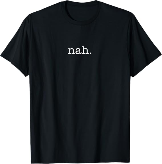 Nah Funny Humor Sarcastic Antisocial Introvert Pessimist T-Shirt