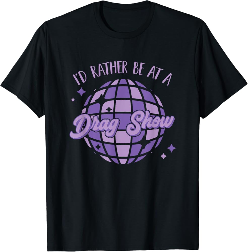 I'd rather be at a Drag Show Support Drag Queen Women Pride T-Shirt