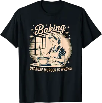 Baking Because Murder Is Wrong Funny Baking T-Shirt