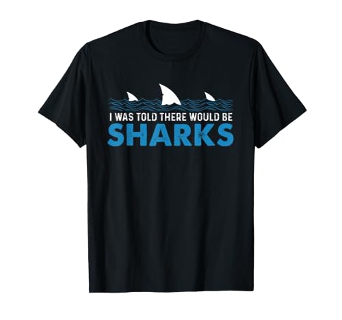 I Was Told There Would Be Sharks - Shark Lover Ocean T-Shirt