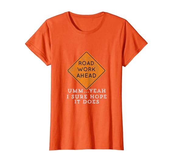 Amazon Com Road Work Ahead Sure Hope It Does Funny Meme Gift T Shirt Clothing