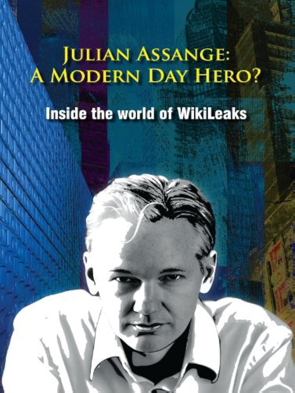 Julian Assange: A Modern Day Hero? Inside the World of Wikileaks (2011