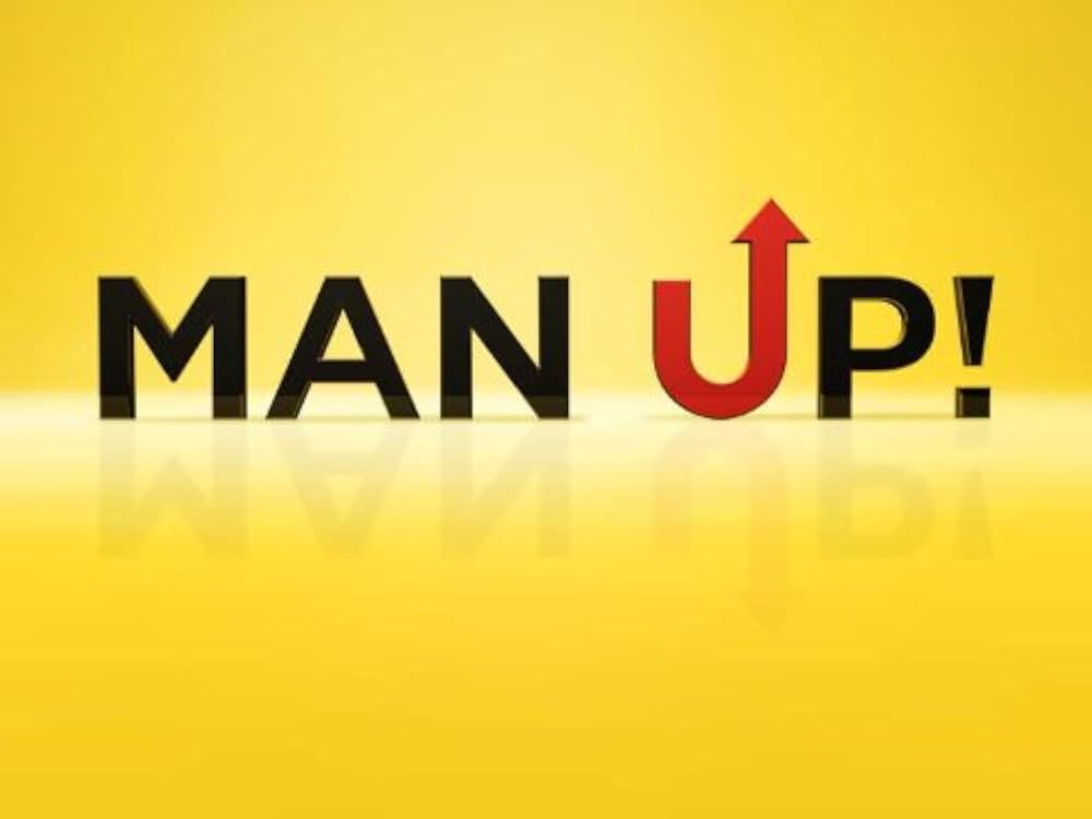 Man up. Man up