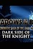 Primary photo for Shadows of the Bat: The Cinematic Saga of the Dark Knight - Dark Side of the Knight Primary photo for Shadows of the Bat: The Cinematic Saga of the Dark Knight - Dark Side of the Knight