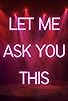 Primary photo for Let Me Ask You This