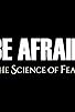 Primary photo for Be Afraid: The Science of Fear Primary photo for Be Afraid: The Science of Fear