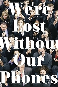 Primary photo for We're Lost Without Our Phones