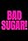 Bad, Sugar!