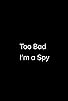 Primary photo for Too Bad Im a Spy