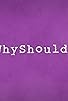 Primary photo for Why Should I? Primary photo for Why Should I?