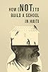 Primary photo for How (not) to Build a School in Haiti Primary photo for How (not) to Build a School in Haiti