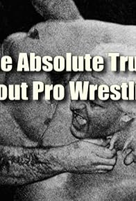 Primary photo for The Absolute Truth About Pro Wrestling Primary photo for The Absolute Truth About Pro Wrestling