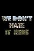 Primary photo for We Don't Hate It Here