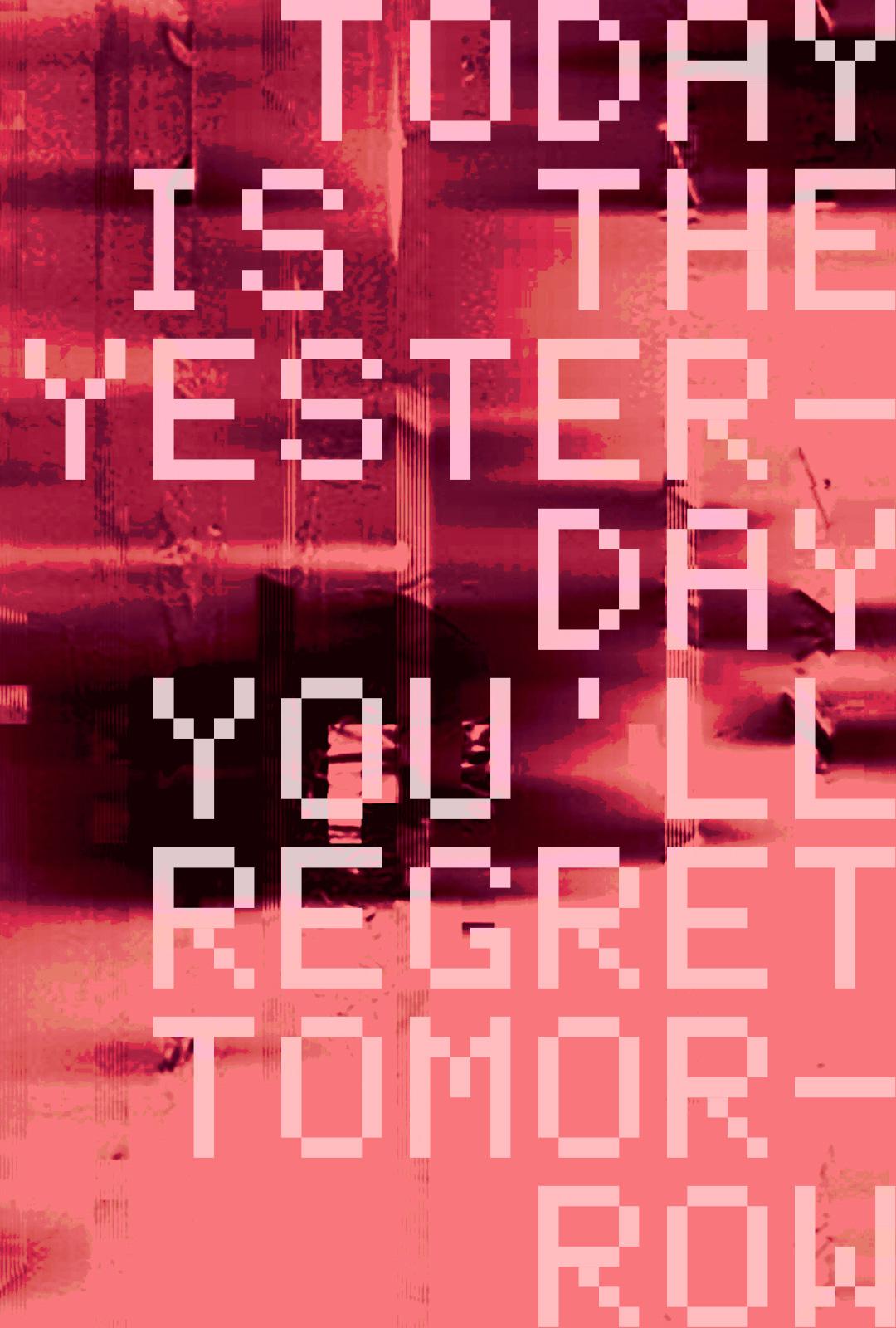 Today Is the Yesterday You'll Regret Tomorrow