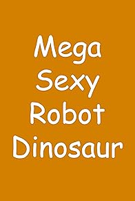 Primary photo for Mega Sexy Robot Dinosaur