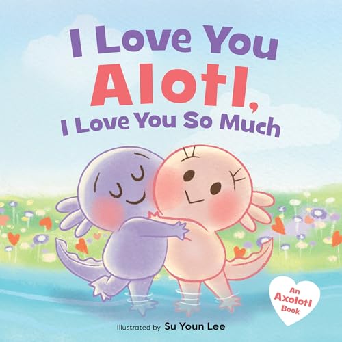 Read I Love You Alotl, I Love You So Much: An Axolotl Book