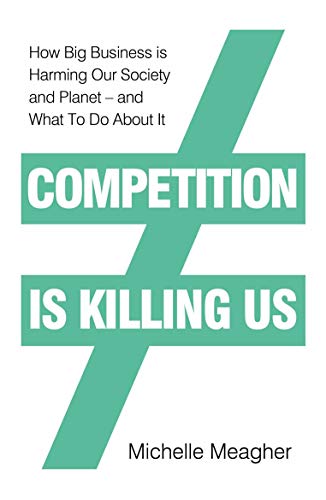 Competition is Killing Us: How Big Business is Harming Our Society and Planet