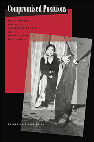 Compromised Positions: Prostitution, Public Health, and Gender Politics in Revolutionary Mexico City