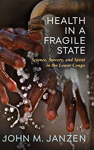 Health in a Fragile State: Science, Sorcery, and Spirit in the Lower Congo