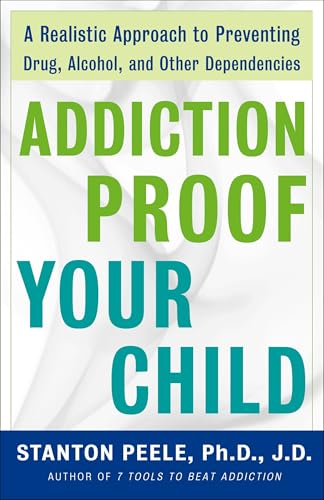 Addiction Proof Your Child: A Realistic Approach to Preventing Drug, Alcohol, and Other Dependencies