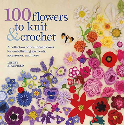 100 Flowers to Knit & Crochet: A Collection of Beautiful Blooms for Embellishing Garments, Accessories, and More book cover