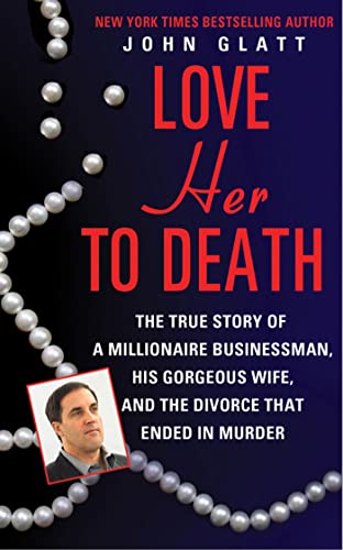 Read Love Her to Death: The True Story of a Millionaire Businessman, His Gorgeous Wife, and the Divorce That Ended in Murder